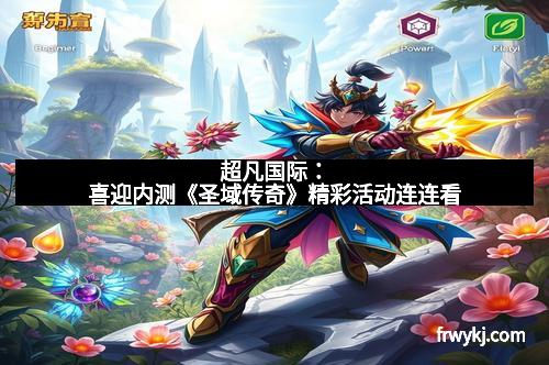 超凡国际：喜迎内测《圣域传奇》精彩活动连连看