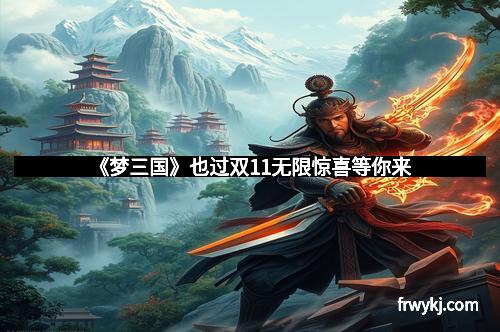 《梦三国》也过双11无限惊喜等你来
